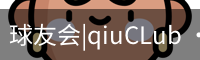 球友会|qiuCLub ·官方网站